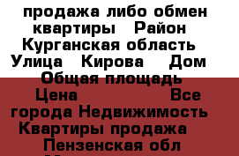 продажа либо обмен квартиры › Район ­ Курганская область › Улица ­ Кирова  › Дом ­ 17 › Общая площадь ­ 64 › Цена ­ 2 000 000 - Все города Недвижимость » Квартиры продажа   . Пензенская обл.,Мокшанский р-н